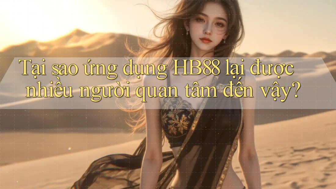 Tại sao ứng dụng HB88 lại được nhiều người quan tâm đến vậy?