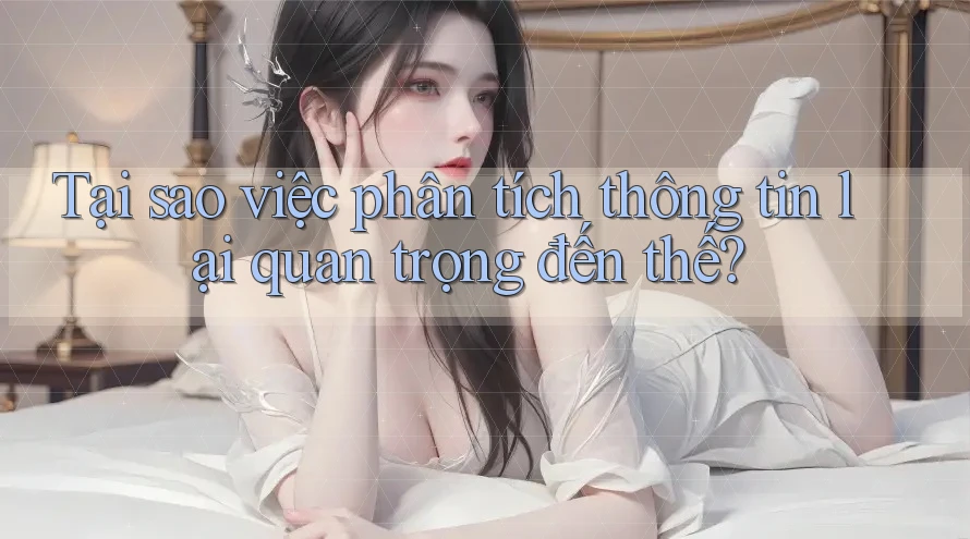 Tại sao việc phân tích thông tin lại quan trọng đến thế? Tại sao việc phân tích thông tin lại quan trọng đến thế?