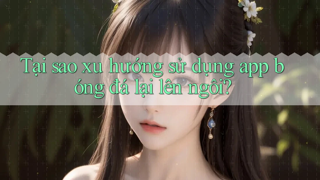 Tại sao xu hướng sử dụng app bóng đá lại lên ngôi? Tại sao xu hướng sử dụng app bóng đá lại lên ngôi?