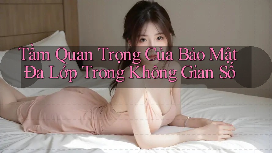 Tầm Quan Trọng Của Bảo Mật Đa Lớp Trong Không Gian Số Tầm Quan Trọng Của Bảo Mật Đa Lớp Trong Không Gian Số