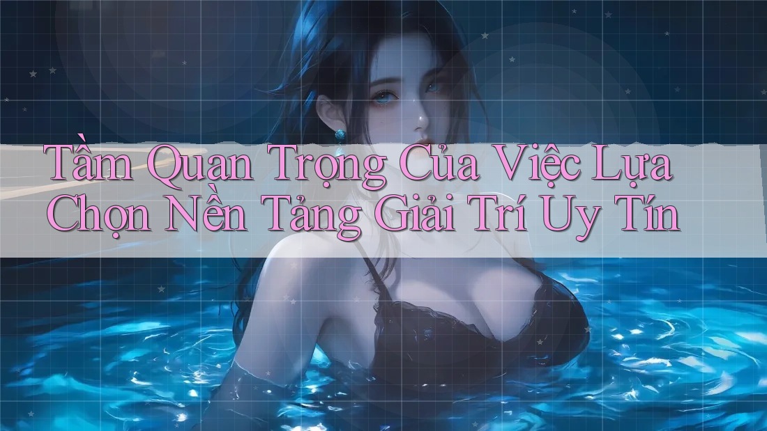 Tầm Quan Trọng Của Việc Lựa Chọn Nền Tảng Giải Trí Uy Tín Tầm Quan Trọng Của Việc Lựa Chọn Nền Tảng Giải Trí Uy Tín