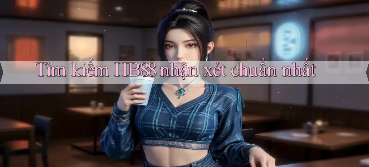 tìm kiếm hb88 nhận xét chuẩn nhất