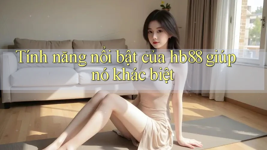 Tính năng nổi bật của hb88 giúp nó khác biệt Tính năng nổi bật của hb88 giúp nó khác biệt