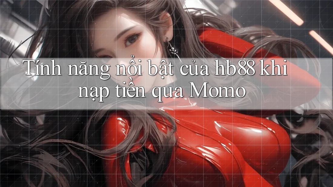 Tính năng nổi bật của hb88 khi nạp tiền qua Momo Tính năng nổi bật của hb88 khi nạp tiền qua Momo
