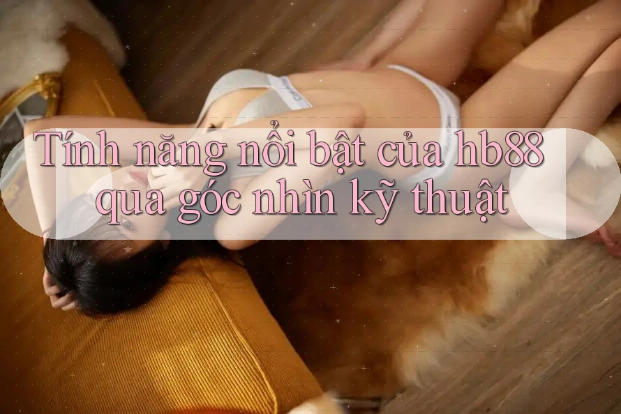Tính năng nổi bật của hb88 qua góc nhìn kỹ thuật Tính năng nổi bật của hb88 qua góc nhìn kỹ thuật