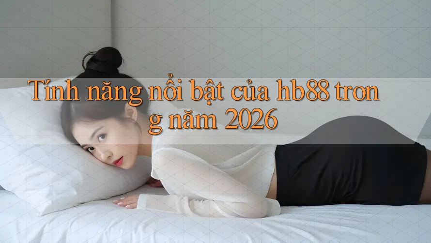 Tính năng nổi bật của hb88 trong năm 2026 Tính năng nổi bật của hb88 trong năm 2026