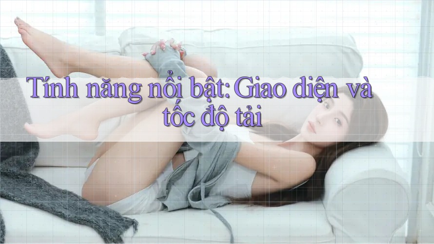 Tính năng nổi bật: giao diện và tốc độ tải Tính năng nổi bật: giao diện và tốc độ tải