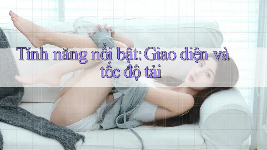 Tính năng nổi bật: giao diện và tốc độ tải Tính năng nổi bật: giao diện và tốc độ tải