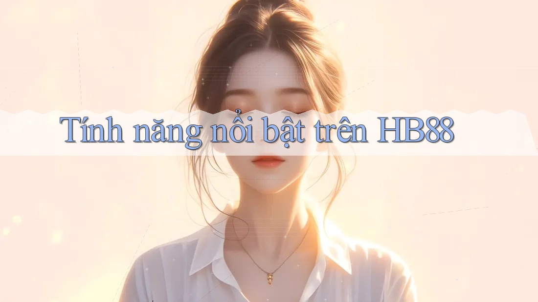 Tính năng nổi bật trên Hb88 Tính năng nổi bật trên Hb88