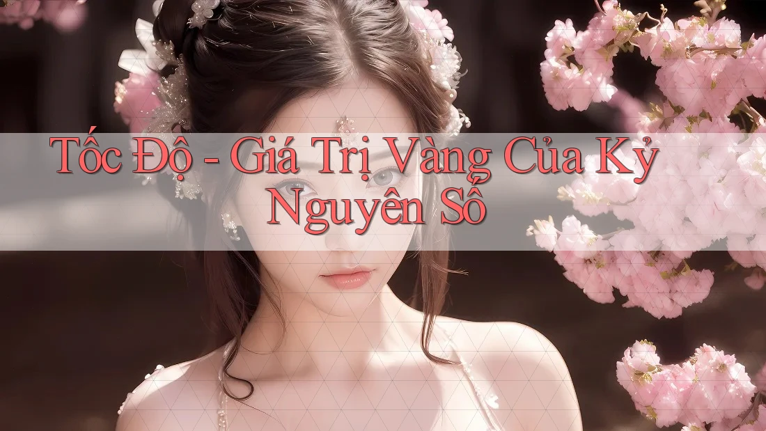 Tốc Độ - Giá Trị Vàng Của Kỷ Nguyên Số Tốc Độ - Giá Trị Vàng Của Kỷ Nguyên Số