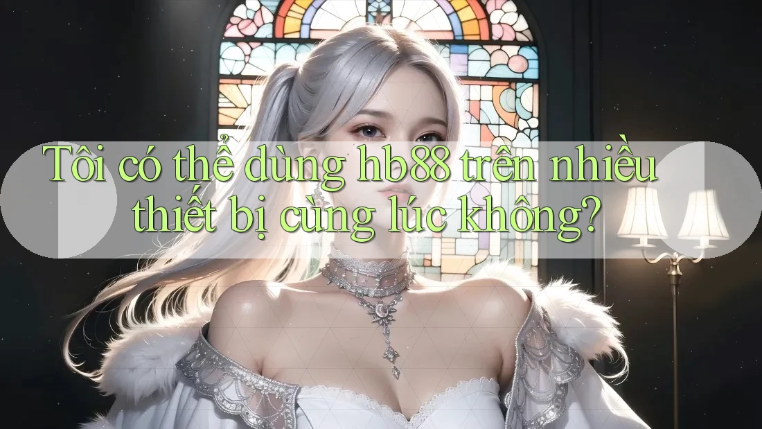 Tôi có thể dùng hb88 trên nhiều thiết bị cùng lúc không? Tôi có thể dùng hb88 trên nhiều thiết bị cùng lúc không?