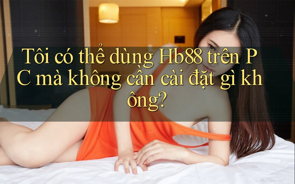 Tôi có thể dùng Hb88 trên PC mà không cần cài đặt gì không? Tôi có thể dùng Hb88 trên PC mà không cần cài đặt gì không?
