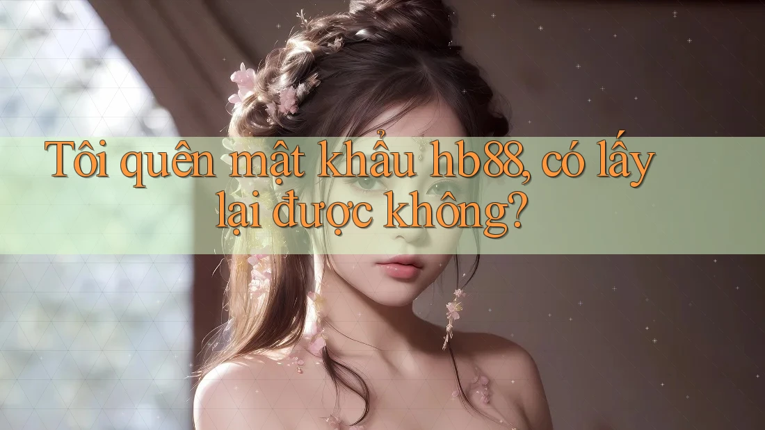 Tôi quên mật khẩu hb88, có lấy lại được không? Tôi quên mật khẩu hb88, có lấy lại được không?