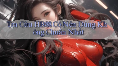 tra cứu hb88 có nên dùng không chuẩn nhất