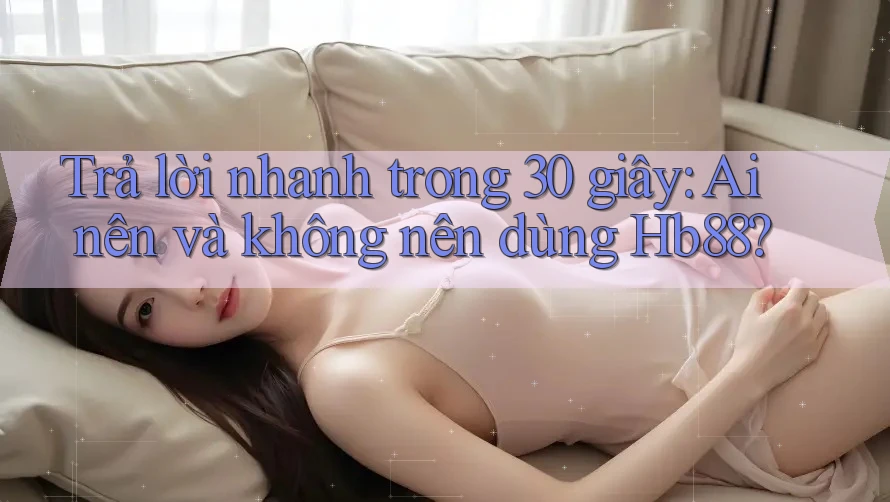 Trả lời nhanh trong 30 giây: Ai nên và không nên dùng Hb88? Trả lời nhanh trong 30 giây: Ai nên và không nên dùng Hb88?