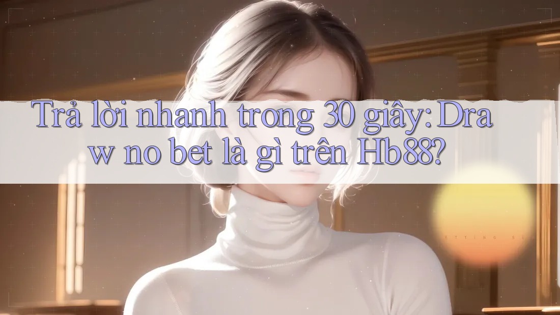 Trả lời nhanh trong 30 giây: Draw no bet là gì trên Hb88? Trả lời nhanh trong 30 giây: Draw no bet là gì trên Hb88?