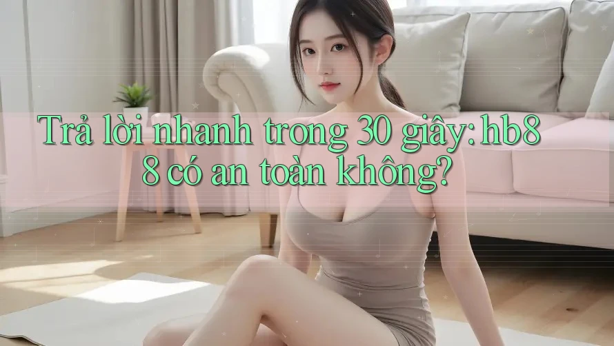 Trả lời nhanh trong 30 giây: Hb88 có an toàn không? Trả lời nhanh trong 30 giây: Hb88 có an toàn không?