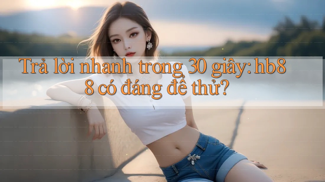 Trả lời nhanh trong 30 giây: hb88 có đáng để thử? Trả lời nhanh trong 30 giây: hb88 có đáng để thử?