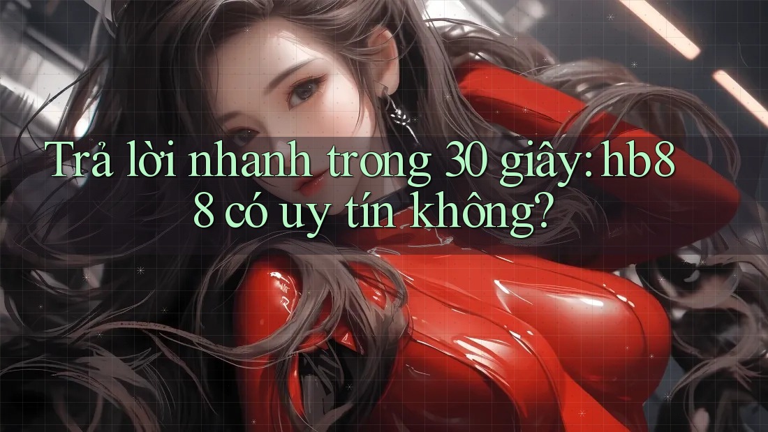 Trả lời nhanh trong 30 giây: hb88 có uy tín không?