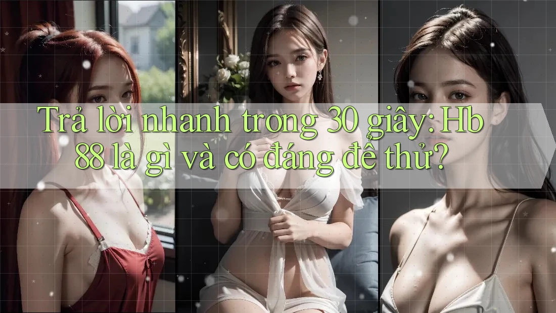 Trả lời nhanh trong 30 giây: Hb88 là gì và có đáng để thử? Trả lời nhanh trong 30 giây: Hb88 là gì và có đáng để thử?