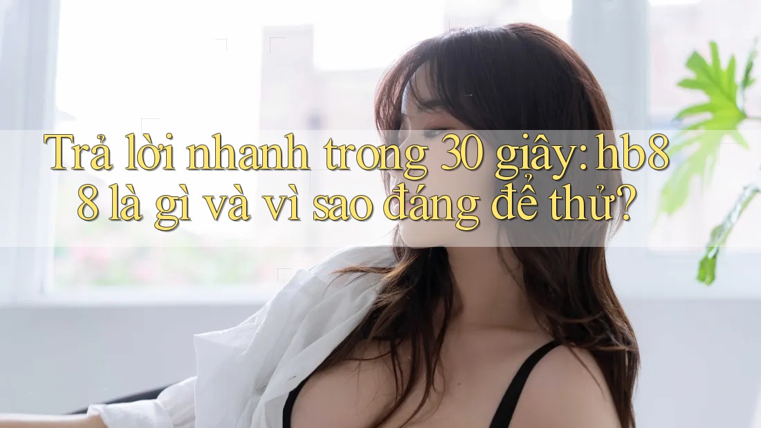 Trả lời nhanh trong 30 giây: hb88 là gì và vì sao đáng để thử?