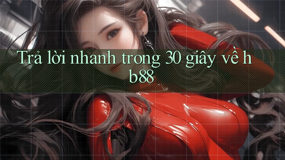 Trả lời nhanh trong 30 giây về hb88 Trả lời nhanh trong 30 giây về hb88