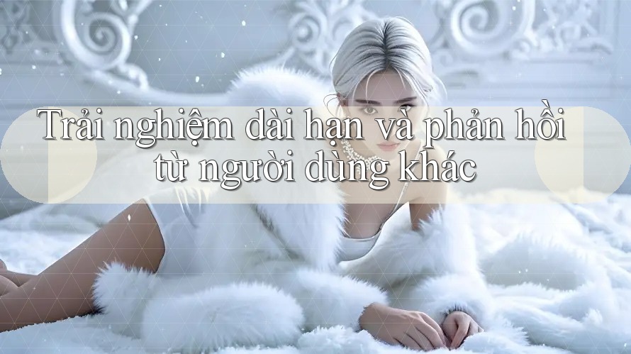 Trải nghiệm dài hạn và phản hồi từ người dùng khác Trải nghiệm dài hạn và phản hồi từ người dùng khác
