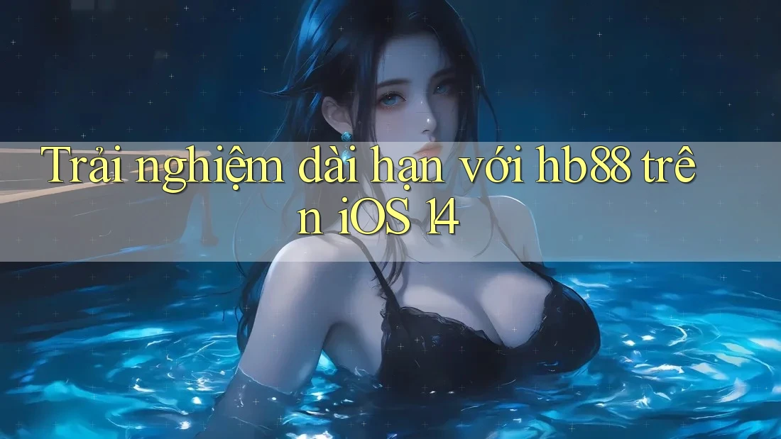 Trải nghiệm dài hạn với hb88 trên iOS 14 Trải nghiệm dài hạn với hb88 trên iOS 14