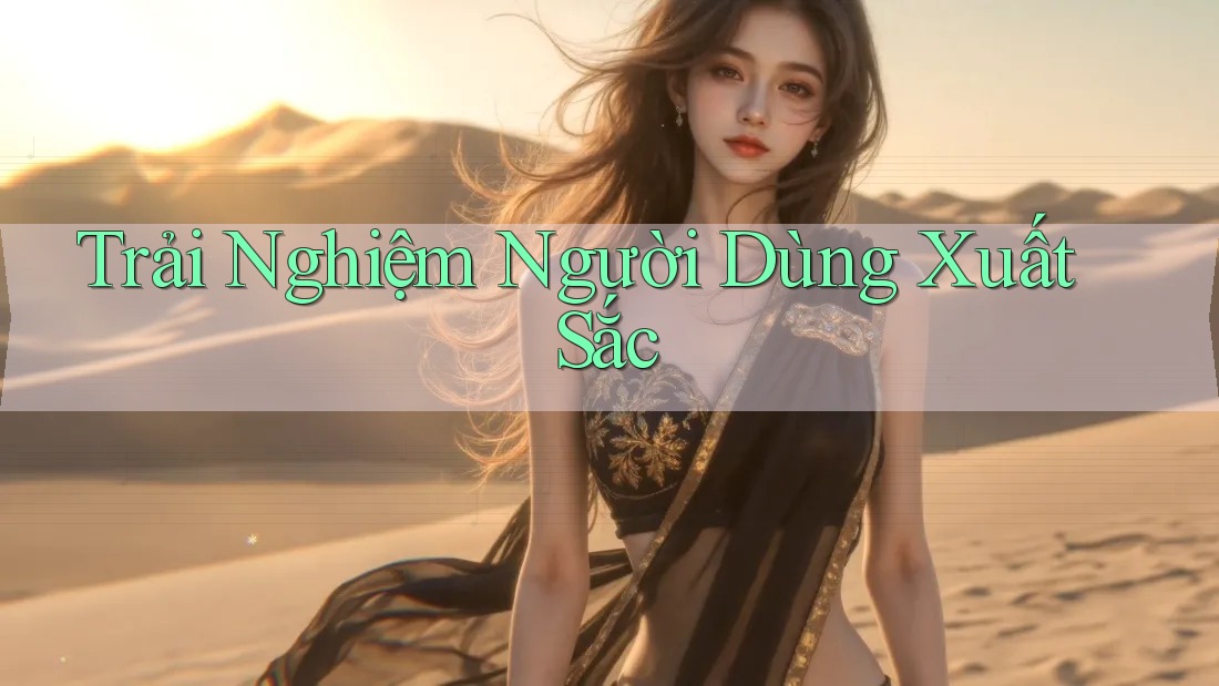 Trải nghiệm người dùng xuất sắc Trải nghiệm người dùng xuất sắc