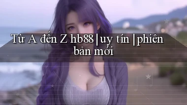 Từ A đến Z hb88 uy tín phiên bản mới
