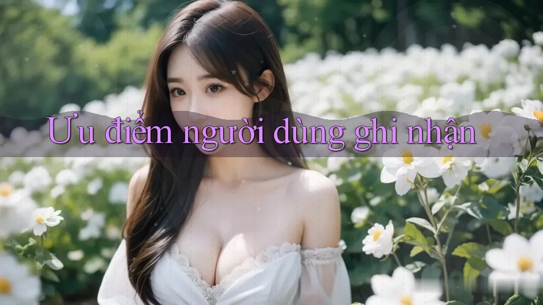 Ưu điểm người dùng ghi nhận