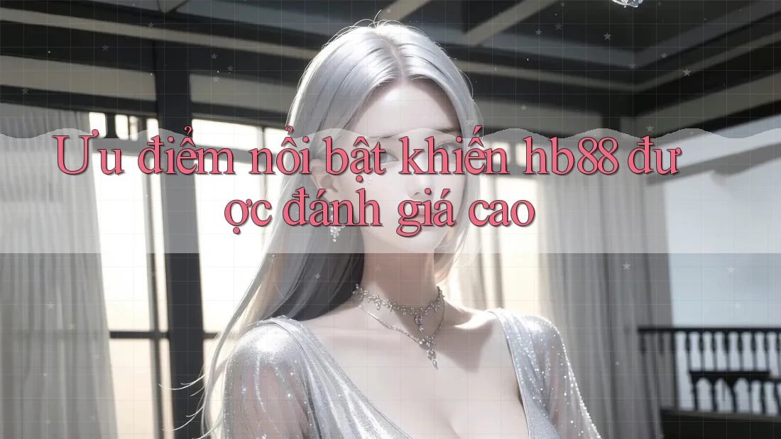 Ưu điểm nổi bật khiến hb88 được đánh giá cao Ưu điểm nổi bật khiến hb88 được đánh giá cao