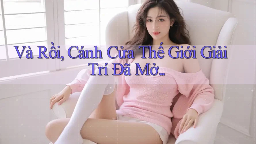 Và Rồi, Cánh Cửa Thế Giới Giải Trí Đã Mở. . .