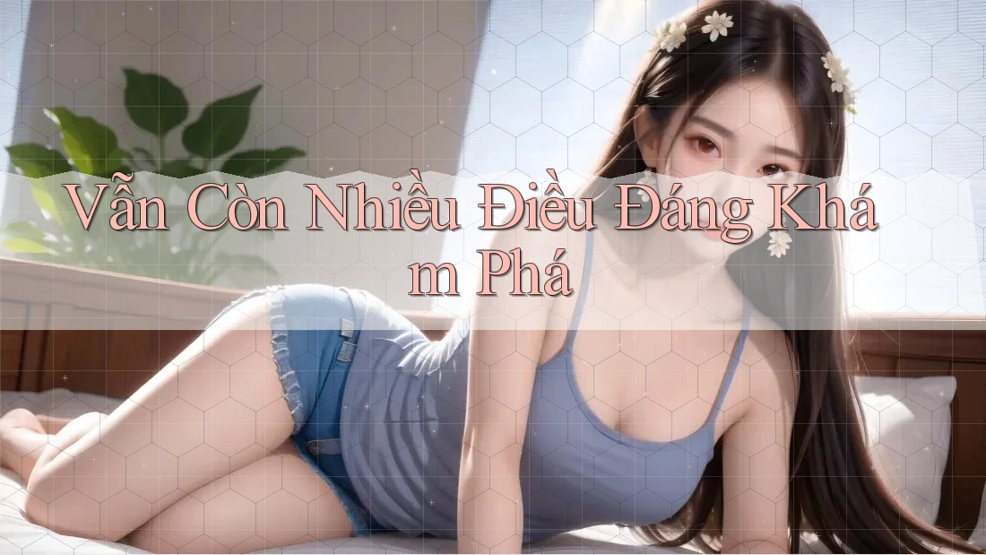 Vẫn Còn Nhiều Điều Đáng Khám Phá