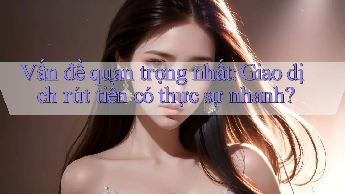 Vấn đề quan trọng nhất: Giao dịch rút tiền có thực sự nhanh?