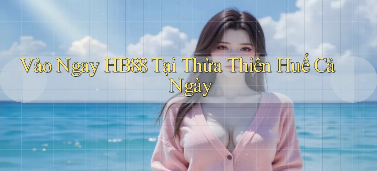 vào ngay hb88 tại Thừa Thiên Huế cả ngày