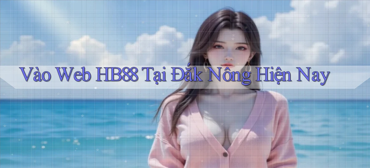 vào web hb88 tại Đắk Nông hiện nay