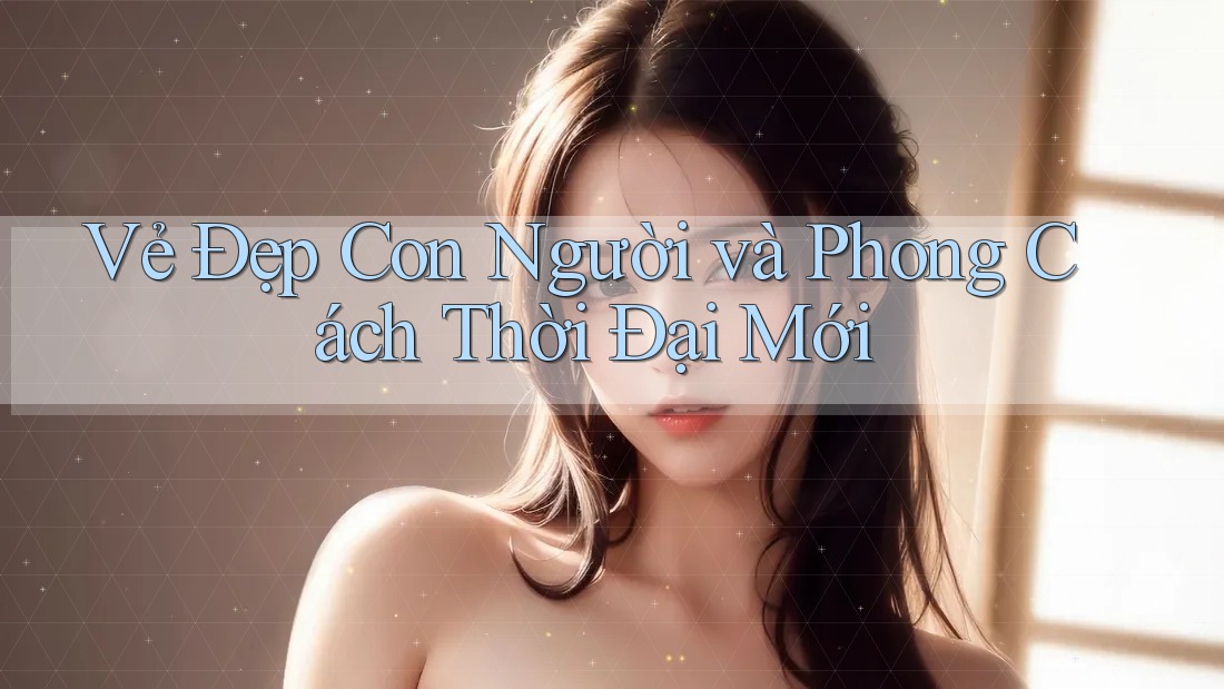 Vẻ Đẹp Con Người và Phong Cách Thời Đại Mới Vẻ Đẹp Con Người và Phong Cách Thời Đại Mới
