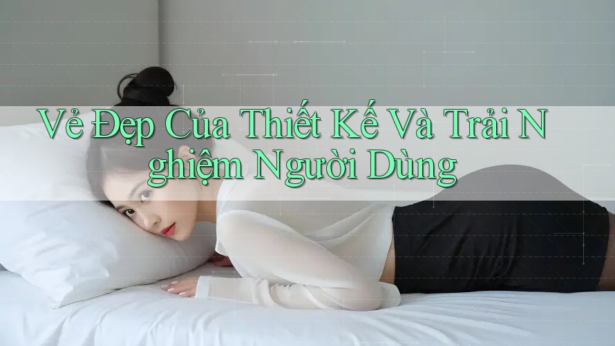 Vẻ Đẹp Của Thiết Kế và Trải Nghiệm Người Dùng