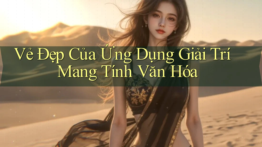Vẻ Đẹp Của Ứng Dụng Giải Trí Mang Tính Văn Hóa Vẻ Đẹp Của Ứng Dụng Giải Trí Mang Tính Văn Hóa