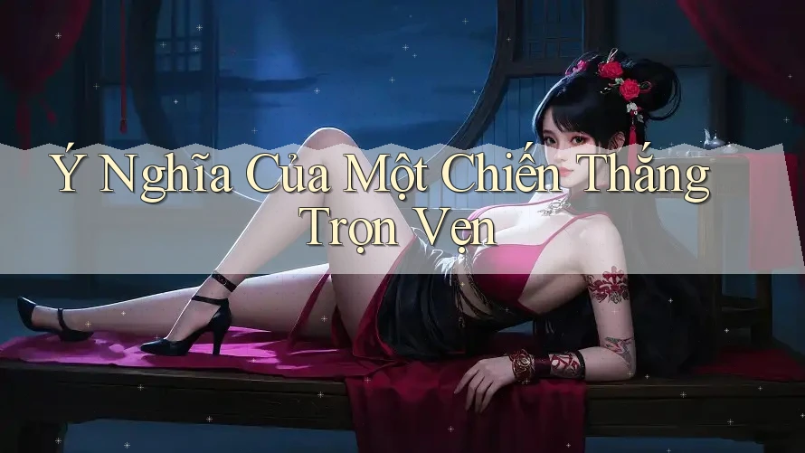 Ý Nghĩa Của Một Chiến Thắng Trọn Vẹn Ý Nghĩa Của Một Chiến Thắng Trọn Vẹn